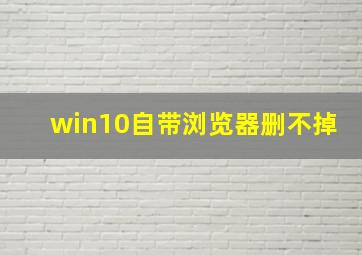 win10自带浏览器删不掉