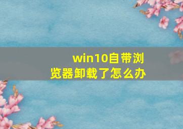 win10自带浏览器卸载了怎么办