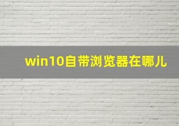 win10自带浏览器在哪儿