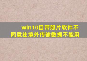 win10自带照片软件不同意往境外传输数据不能用