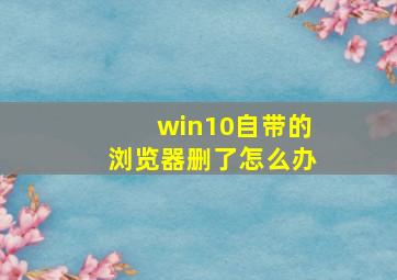 win10自带的浏览器删了怎么办