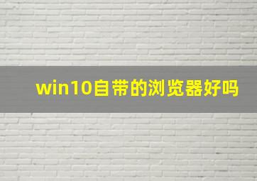 win10自带的浏览器好吗