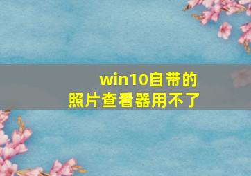 win10自带的照片查看器用不了