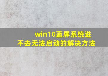 win10蓝屏系统进不去无法启动的解决方法