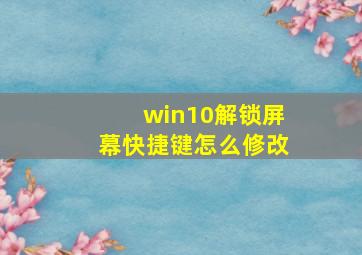 win10解锁屏幕快捷键怎么修改