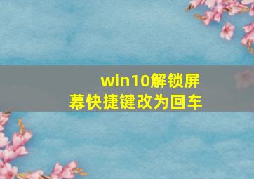 win10解锁屏幕快捷键改为回车