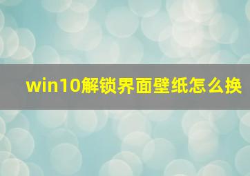 win10解锁界面壁纸怎么换