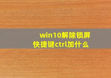 win10解除锁屏快捷键ctrl加什么