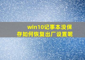 win10记事本没保存如何恢复出厂设置呢