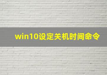 win10设定关机时间命令