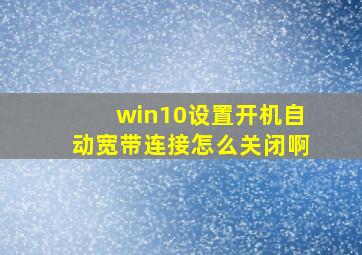 win10设置开机自动宽带连接怎么关闭啊