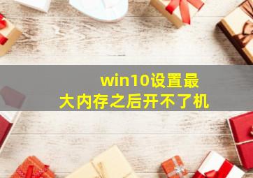 win10设置最大内存之后开不了机