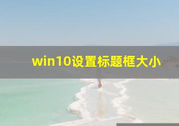 win10设置标题框大小