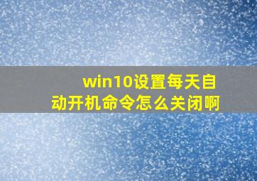 win10设置每天自动开机命令怎么关闭啊