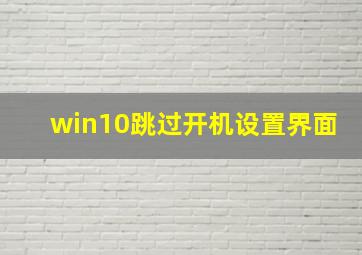 win10跳过开机设置界面