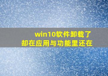 win10软件卸载了却在应用与功能里还在