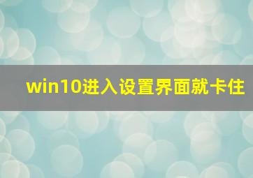 win10进入设置界面就卡住