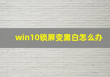 win10锁屏变黑白怎么办