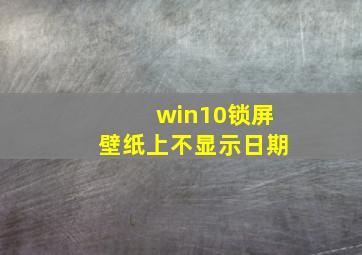 win10锁屏壁纸上不显示日期