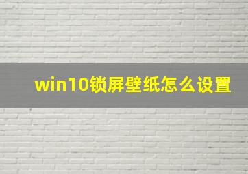 win10锁屏壁纸怎么设置