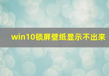 win10锁屏壁纸显示不出来