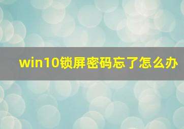 win10锁屏密码忘了怎么办