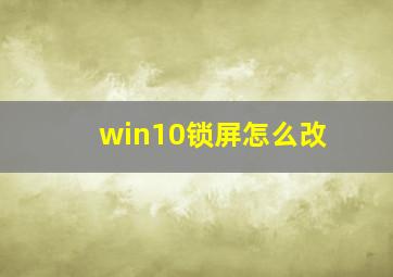 win10锁屏怎么改