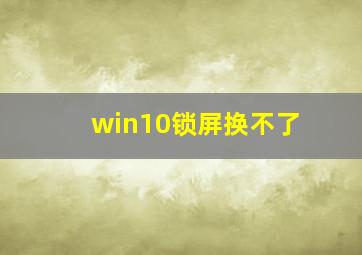 win10锁屏换不了