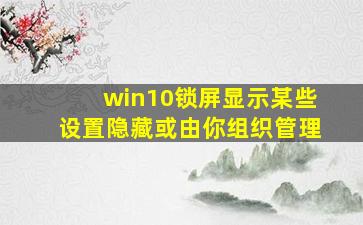 win10锁屏显示某些设置隐藏或由你组织管理