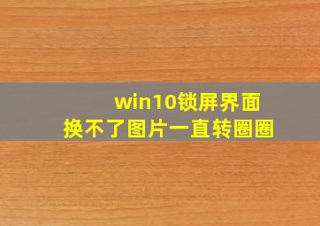 win10锁屏界面换不了图片一直转圈圈