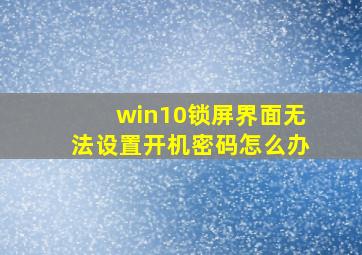 win10锁屏界面无法设置开机密码怎么办