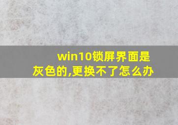 win10锁屏界面是灰色的,更换不了怎么办