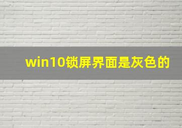 win10锁屏界面是灰色的