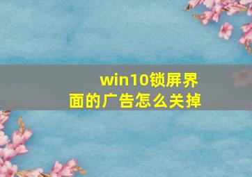 win10锁屏界面的广告怎么关掉