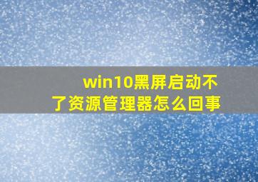 win10黑屏启动不了资源管理器怎么回事