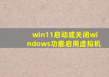 win11启动或关闭windows功能启用虚拟机