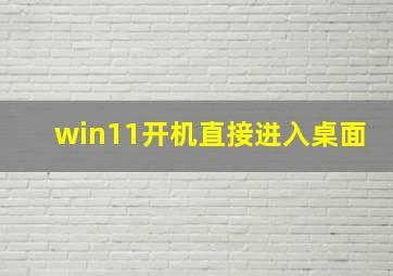 win11开机直接进入桌面