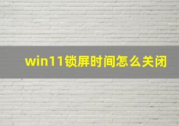 win11锁屏时间怎么关闭