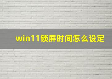 win11锁屏时间怎么设定