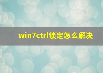 win7ctrl锁定怎么解决