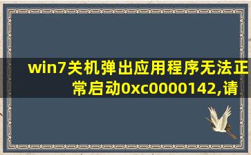 win7关机弹出应用程序无法正常启动0xc0000142,请