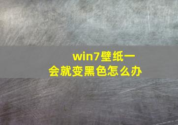 win7壁纸一会就变黑色怎么办