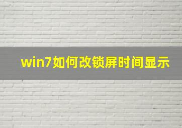 win7如何改锁屏时间显示