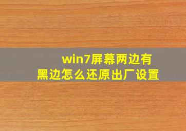 win7屏幕两边有黑边怎么还原出厂设置