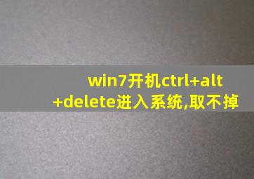 win7开机ctrl+alt+delete进入系统,取不掉