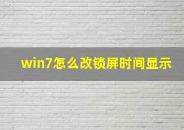 win7怎么改锁屏时间显示