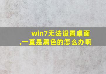 win7无法设置桌面,一直是黑色的怎么办啊