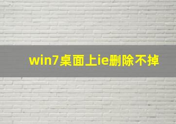 win7桌面上ie删除不掉