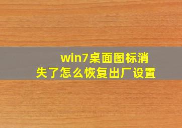 win7桌面图标消失了怎么恢复出厂设置