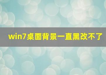 win7桌面背景一直黑改不了